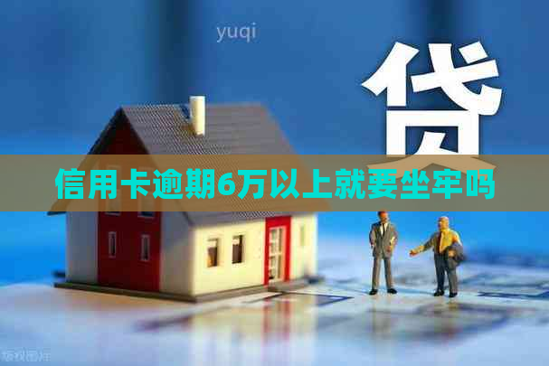 信用卡逾期6万以上就要坐牢吗