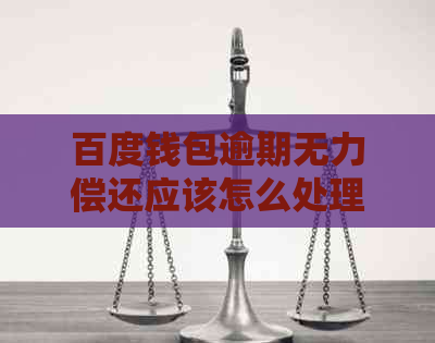百度钱包逾期无力偿还应该怎么处理