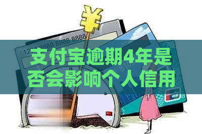 支付宝逾期4年是否会影响个人信用记录