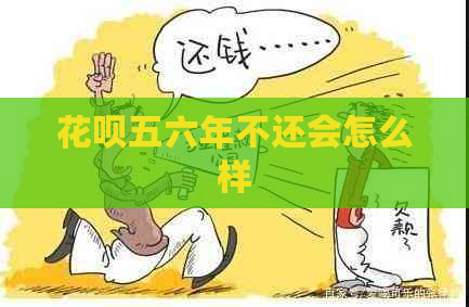 花呗五六年不还会怎么样