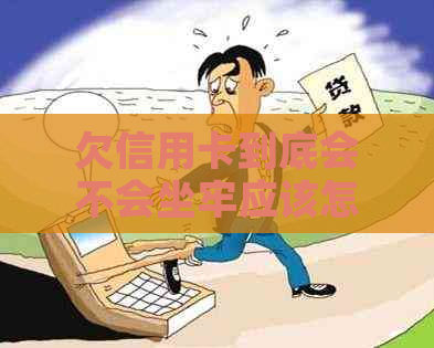 欠信用卡到底会不会坐牢应该怎么办