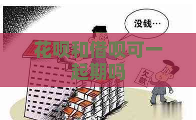 花呗和借呗可一起期吗