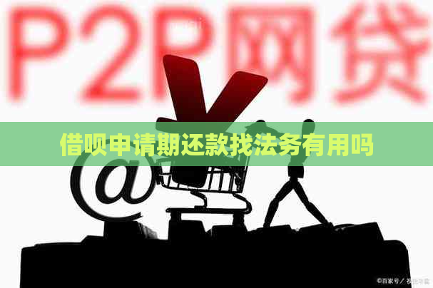 借呗申请期还款找法务有用吗