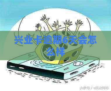 兴业卡逾期6天会怎么样