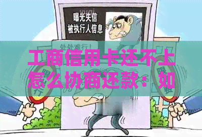 工商信用卡还不上怎么协商还款：如何与银行协商降低还款额度并分期还款？