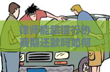律师能跟银行协商期还款吗如何操作