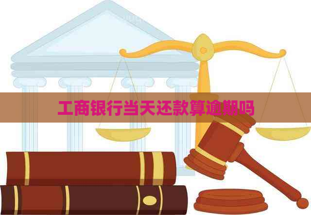 工商银行当天还款算逾期吗