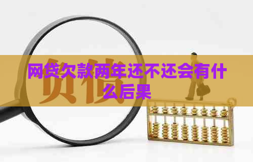 网贷欠款两年还不还会有什么后果