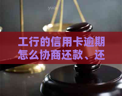 工行的信用卡逾期怎么协商还款、还本金、期还款及分期还款，容易吗？