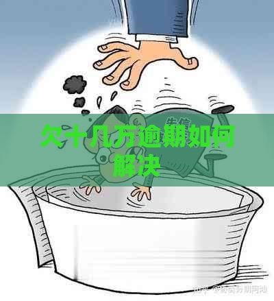 欠十几万逾期如何解决