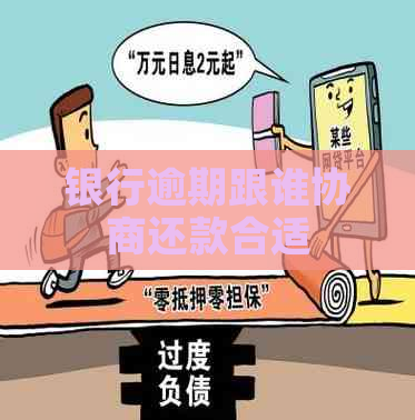 银行逾期跟谁协商还款合适