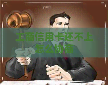 工商信用卡还不上怎么协商