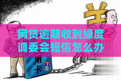 网贷逾期收到绿度调委会短信怎么办
