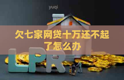 欠七家网贷十万还不起了怎么办