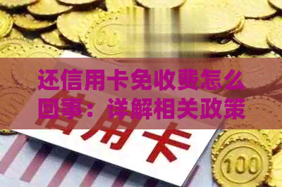 还信用卡免收费怎么回事：详解相关政策与操作步骤