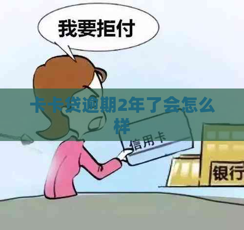 卡卡贷逾期2年了会怎么样