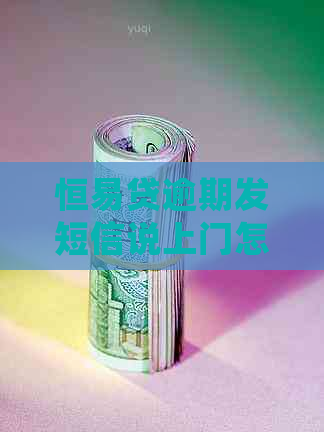 恒易贷逾期发短信说上门怎么处理