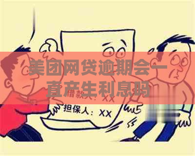 美团网贷逾期会一直产生利息吗