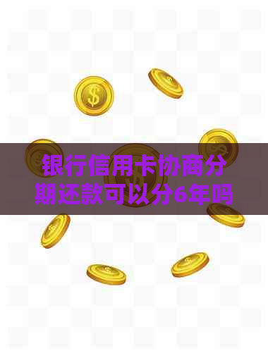 银行信用卡协商分期还款可以分6年吗？怎么操作？不成功会有什么后果？