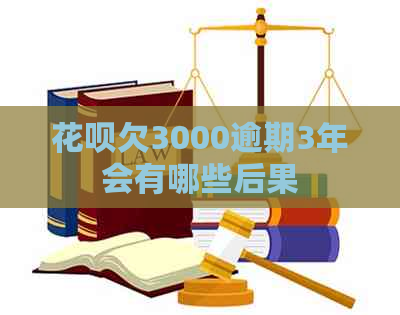 花呗欠3000逾期3年会有哪些后果