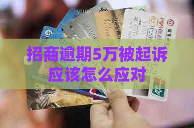 招商逾期5万被起诉应该怎么应对