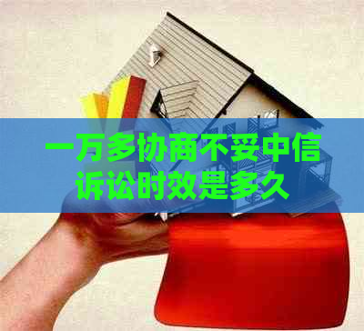一万多协商不妥中信诉讼时效是多久