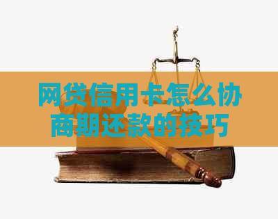 网贷信用卡怎么协商期还款的技巧