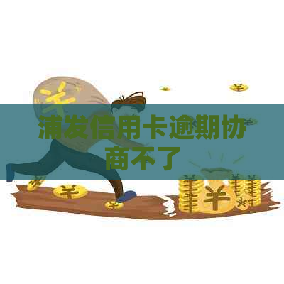 浦发信用卡逾期协商不了