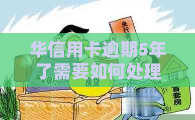 华信用卡逾期5年了需要如何处理