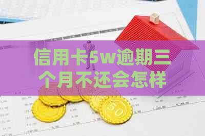 信用卡5w逾期三个月不还会怎样