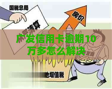 广发信用卡逾期10万多怎么解决