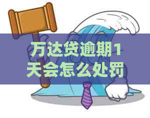 万达贷逾期1天会怎么处罚