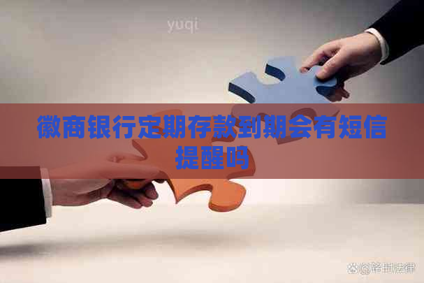 徽商银行定期存款到期会有短信提醒吗