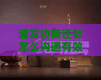 浦发协商还款怎么沟通有效果