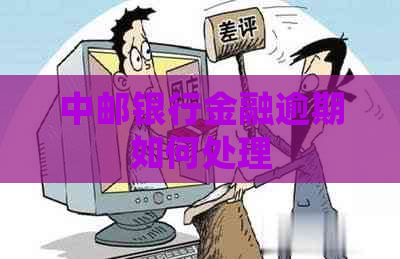 中邮银行金融逾期如何处理