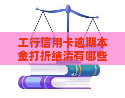 工行信用卡逾期本金打折结清有哪些条件