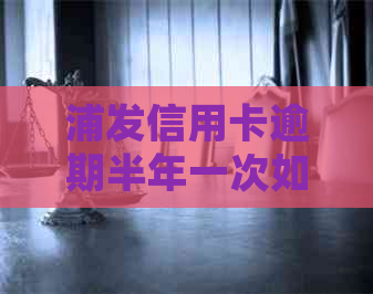 浦发信用卡逾期半年一次如何处理