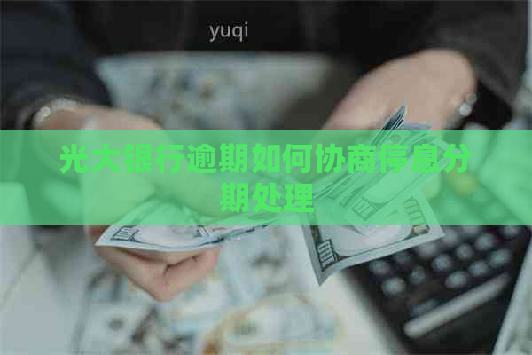 光大银行逾期如何协商停息分期处理