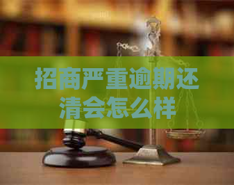招商严重逾期还清会怎么样