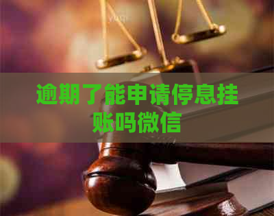 逾期了能申请停息挂账吗微信