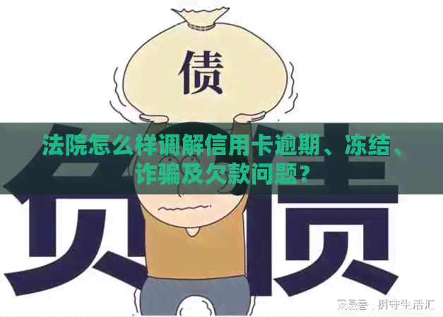 法院怎么样调解信用卡逾期、冻结、诈骗及欠款问题？