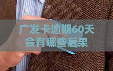 广发卡逾期60天会有哪些后果