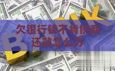 欠银行钱不肯协商还款怎么办