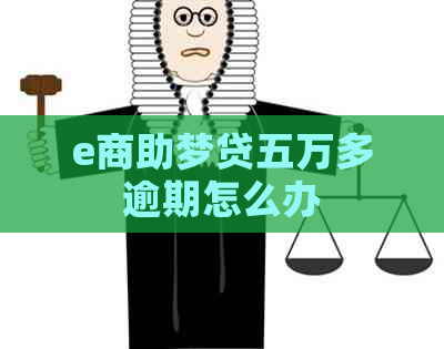 e商助梦贷五万多逾期怎么办