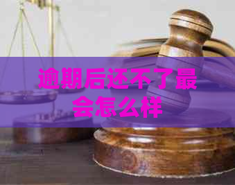 逾期后还不了最会怎么样