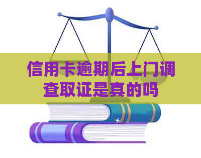 信用卡逾期后上门调查取证是真的吗
