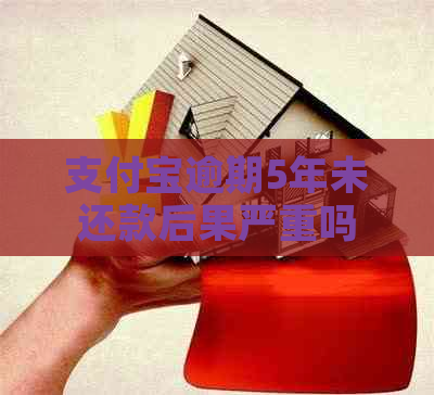 支付宝逾期5年未还款后果严重吗