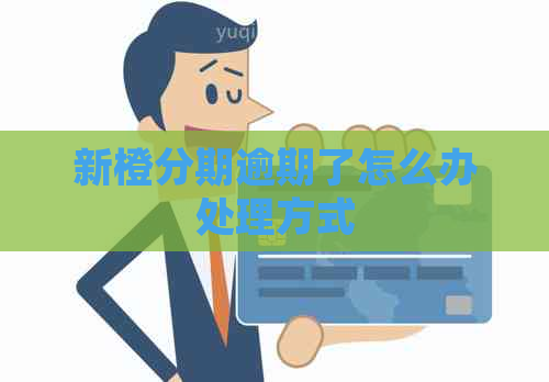 新橙分期逾期了怎么办处理方式