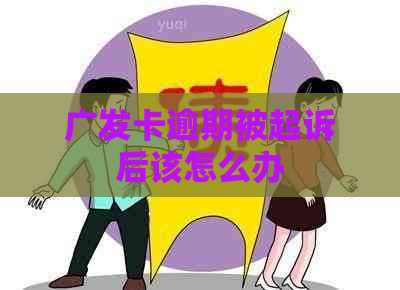 广发卡逾期被起诉后该怎么办