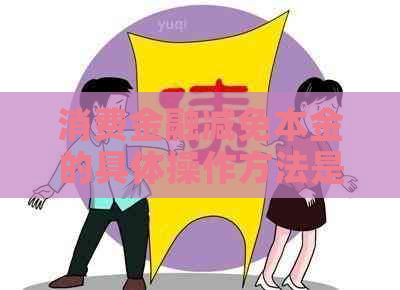 消费金融减免本金的具体操作方法是什么